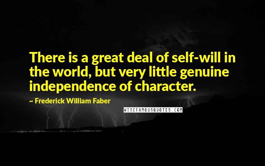 Frederick William Faber Quotes: There is a great deal of self-will in the world, but very little genuine independence of character.