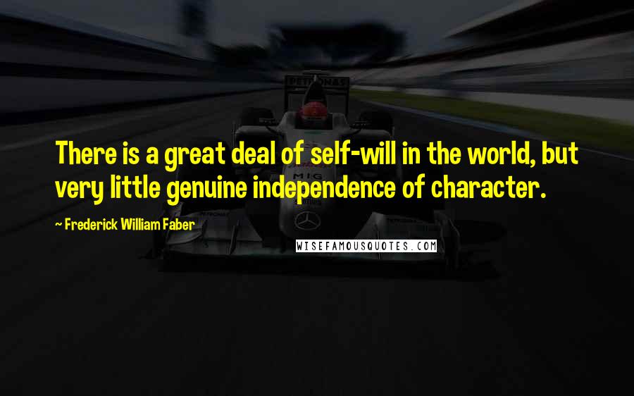 Frederick William Faber Quotes: There is a great deal of self-will in the world, but very little genuine independence of character.