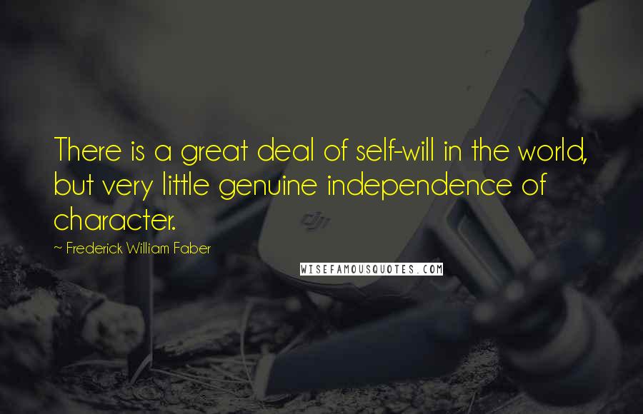 Frederick William Faber Quotes: There is a great deal of self-will in the world, but very little genuine independence of character.
