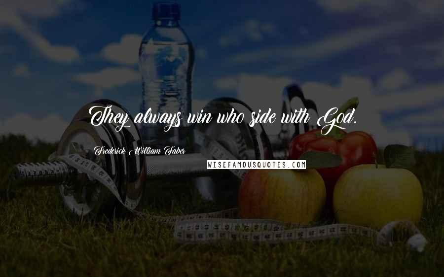 Frederick William Faber Quotes: They always win who side with God.