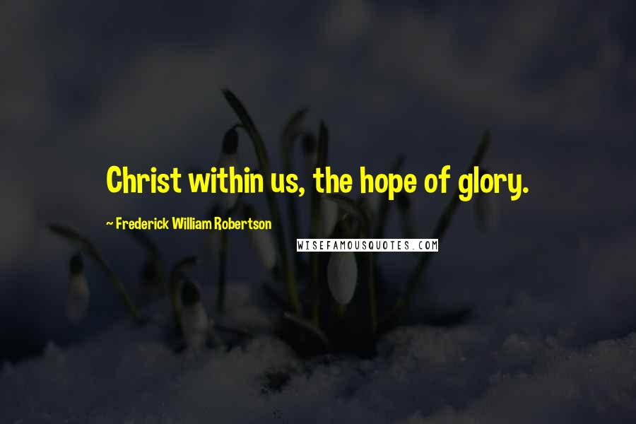 Frederick William Robertson Quotes: Christ within us, the hope of glory.