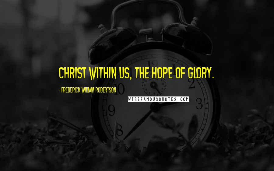 Frederick William Robertson Quotes: Christ within us, the hope of glory.