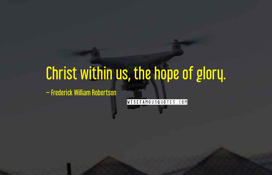 Frederick William Robertson Quotes: Christ within us, the hope of glory.