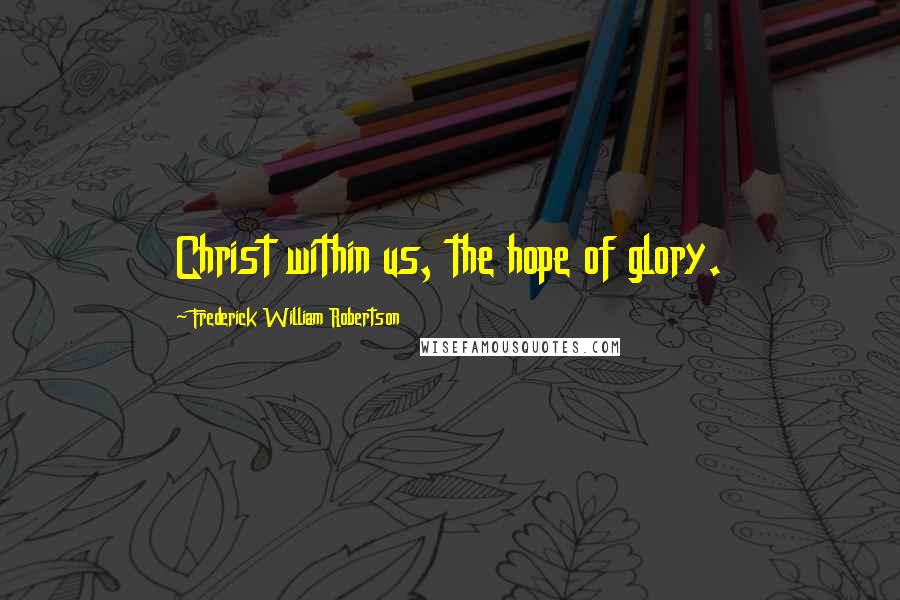 Frederick William Robertson Quotes: Christ within us, the hope of glory.