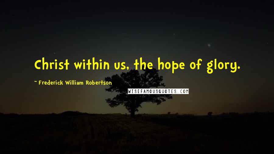 Frederick William Robertson Quotes: Christ within us, the hope of glory.