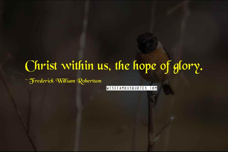 Frederick William Robertson Quotes: Christ within us, the hope of glory.