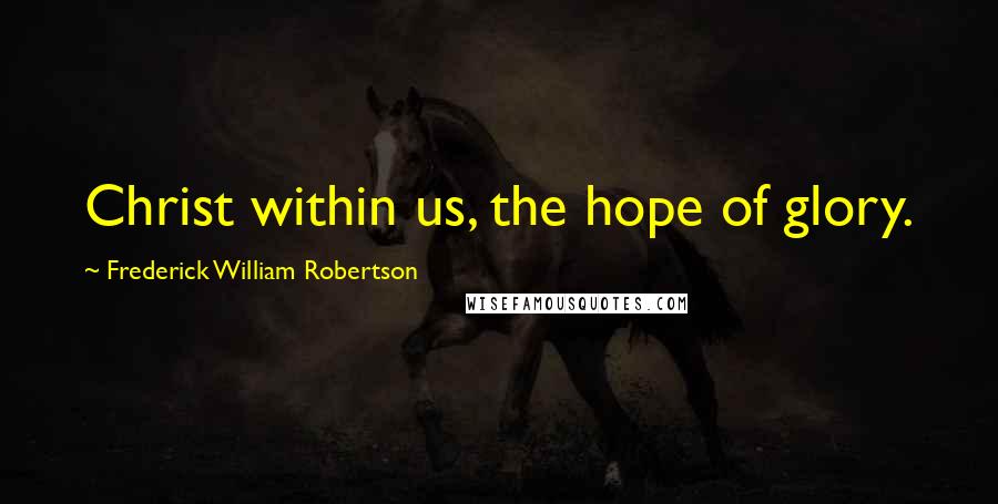 Frederick William Robertson Quotes: Christ within us, the hope of glory.