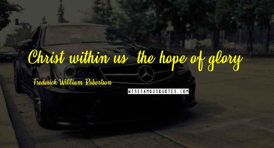 Frederick William Robertson Quotes: Christ within us, the hope of glory.