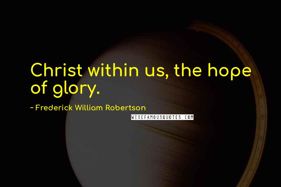 Frederick William Robertson Quotes: Christ within us, the hope of glory.