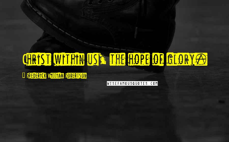 Frederick William Robertson Quotes: Christ within us, the hope of glory.