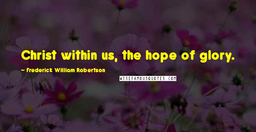 Frederick William Robertson Quotes: Christ within us, the hope of glory.