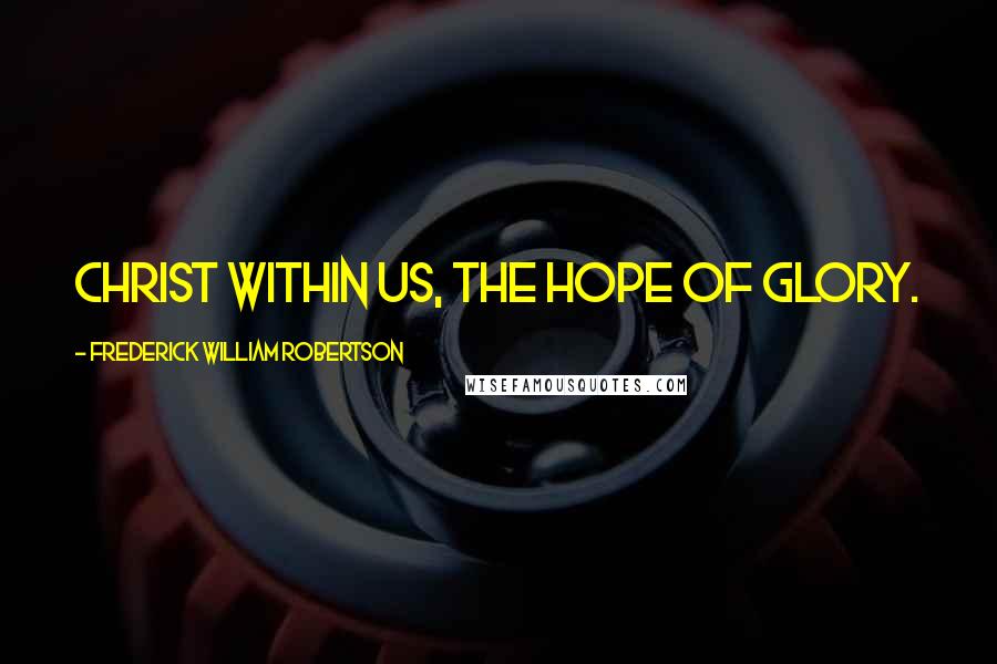 Frederick William Robertson Quotes: Christ within us, the hope of glory.