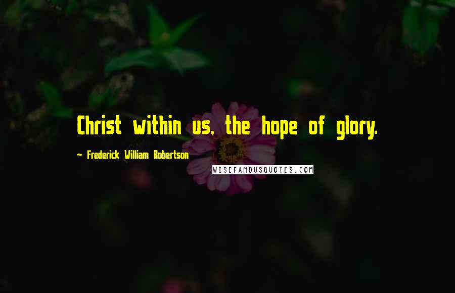 Frederick William Robertson Quotes: Christ within us, the hope of glory.