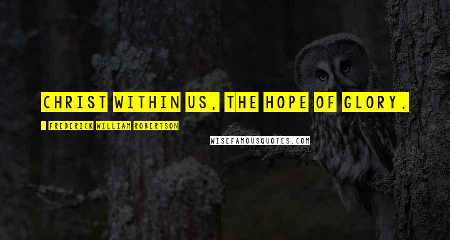 Frederick William Robertson Quotes: Christ within us, the hope of glory.