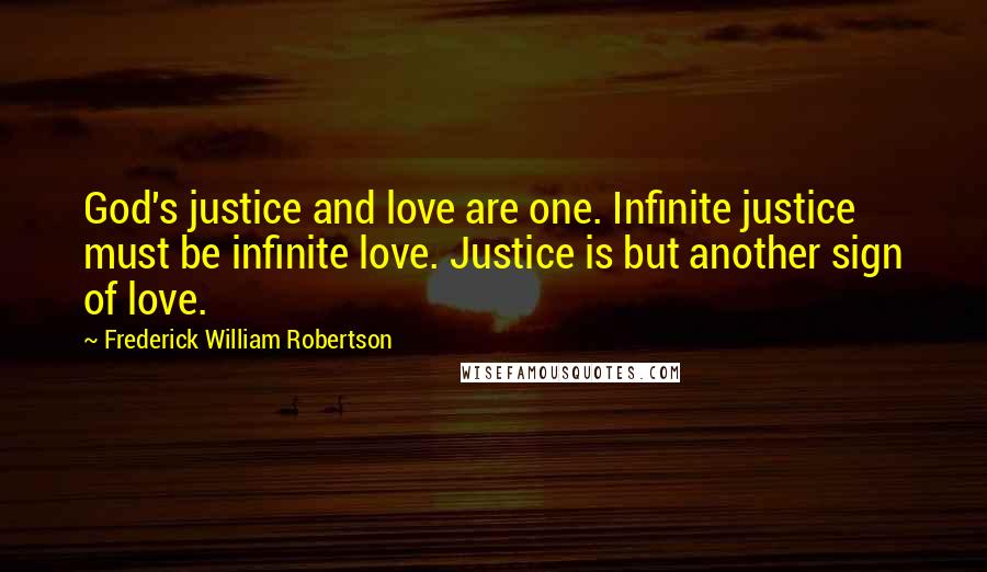 Frederick William Robertson Quotes: God's justice and love are one. Infinite justice must be infinite love. Justice is but another sign of love.