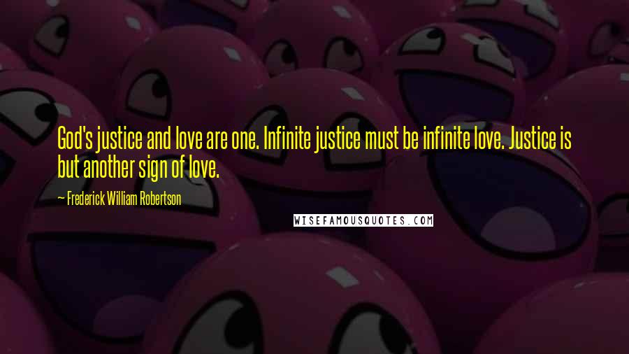 Frederick William Robertson Quotes: God's justice and love are one. Infinite justice must be infinite love. Justice is but another sign of love.