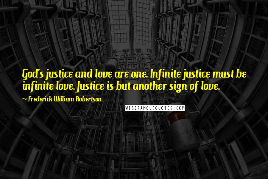 Frederick William Robertson Quotes: God's justice and love are one. Infinite justice must be infinite love. Justice is but another sign of love.