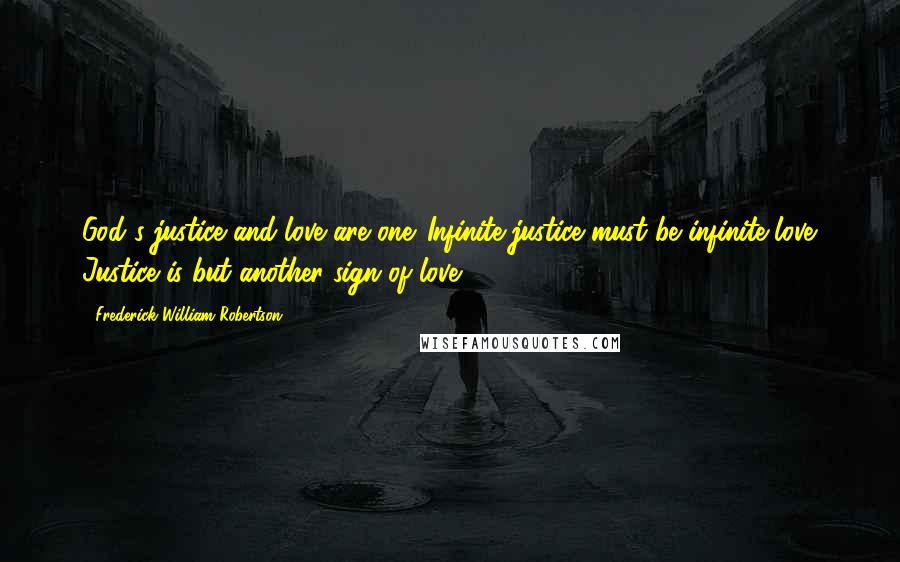 Frederick William Robertson Quotes: God's justice and love are one. Infinite justice must be infinite love. Justice is but another sign of love.