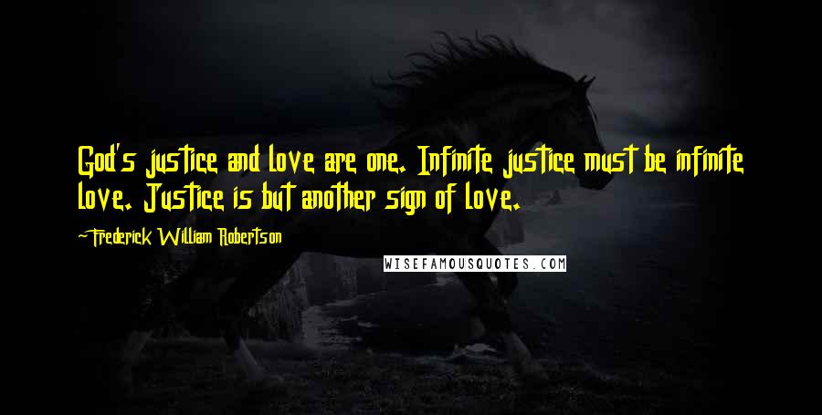 Frederick William Robertson Quotes: God's justice and love are one. Infinite justice must be infinite love. Justice is but another sign of love.