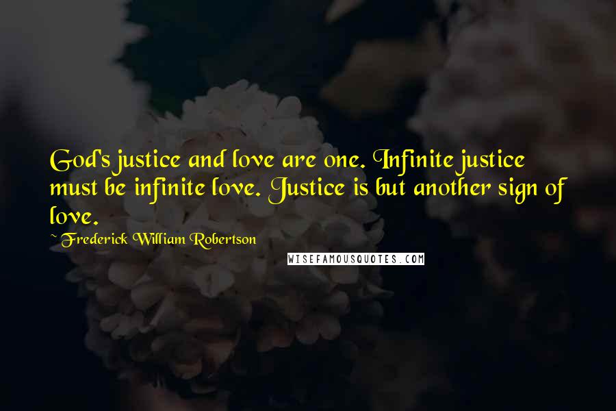 Frederick William Robertson Quotes: God's justice and love are one. Infinite justice must be infinite love. Justice is but another sign of love.