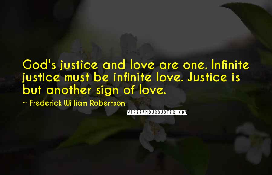Frederick William Robertson Quotes: God's justice and love are one. Infinite justice must be infinite love. Justice is but another sign of love.