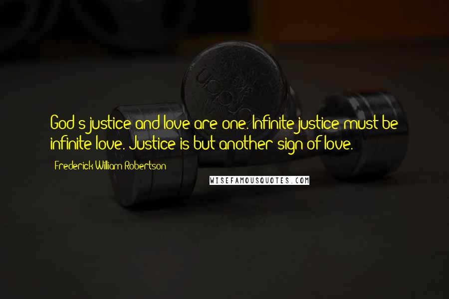 Frederick William Robertson Quotes: God's justice and love are one. Infinite justice must be infinite love. Justice is but another sign of love.