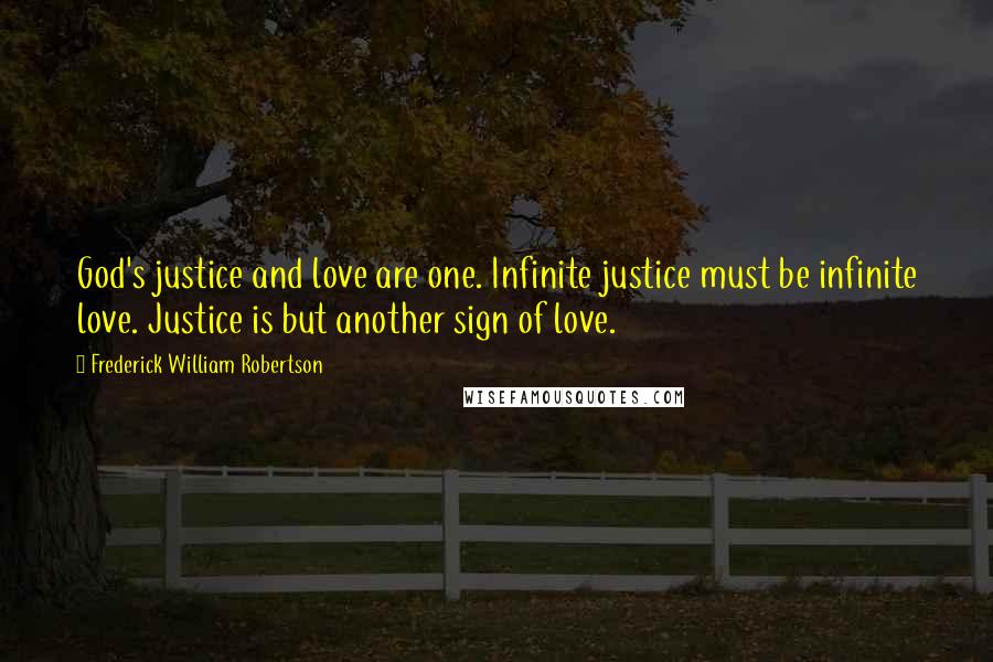 Frederick William Robertson Quotes: God's justice and love are one. Infinite justice must be infinite love. Justice is but another sign of love.