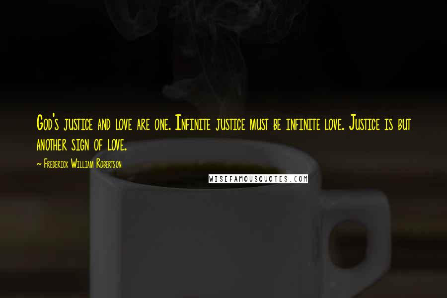 Frederick William Robertson Quotes: God's justice and love are one. Infinite justice must be infinite love. Justice is but another sign of love.