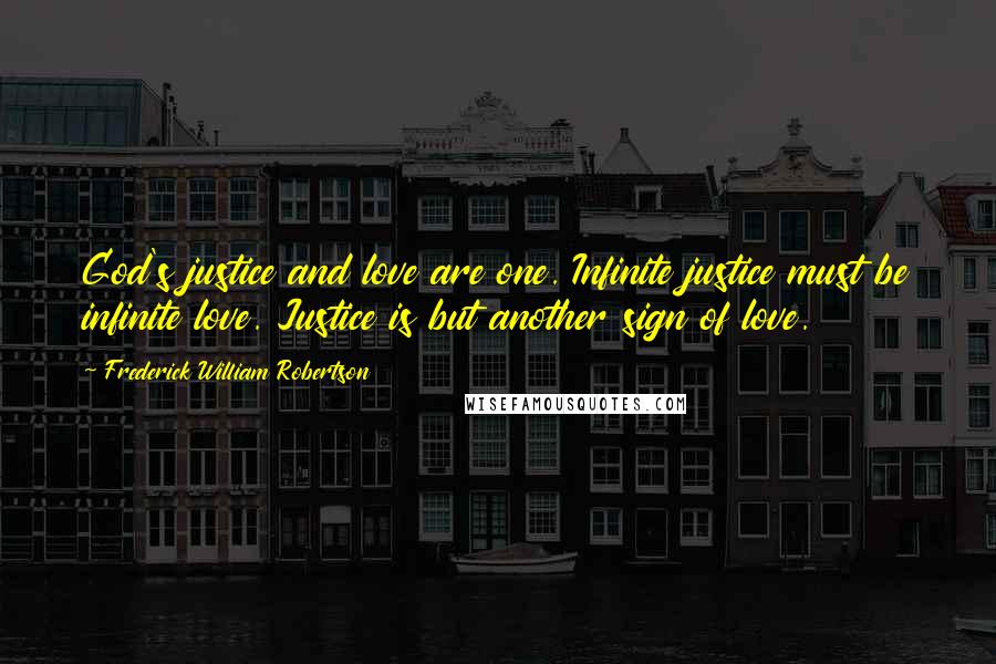 Frederick William Robertson Quotes: God's justice and love are one. Infinite justice must be infinite love. Justice is but another sign of love.