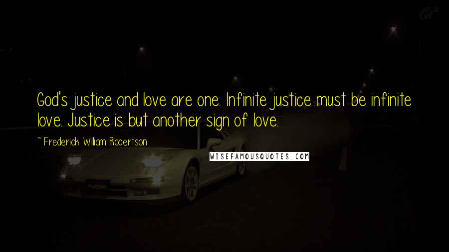 Frederick William Robertson Quotes: God's justice and love are one. Infinite justice must be infinite love. Justice is but another sign of love.