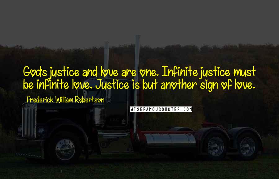 Frederick William Robertson Quotes: God's justice and love are one. Infinite justice must be infinite love. Justice is but another sign of love.