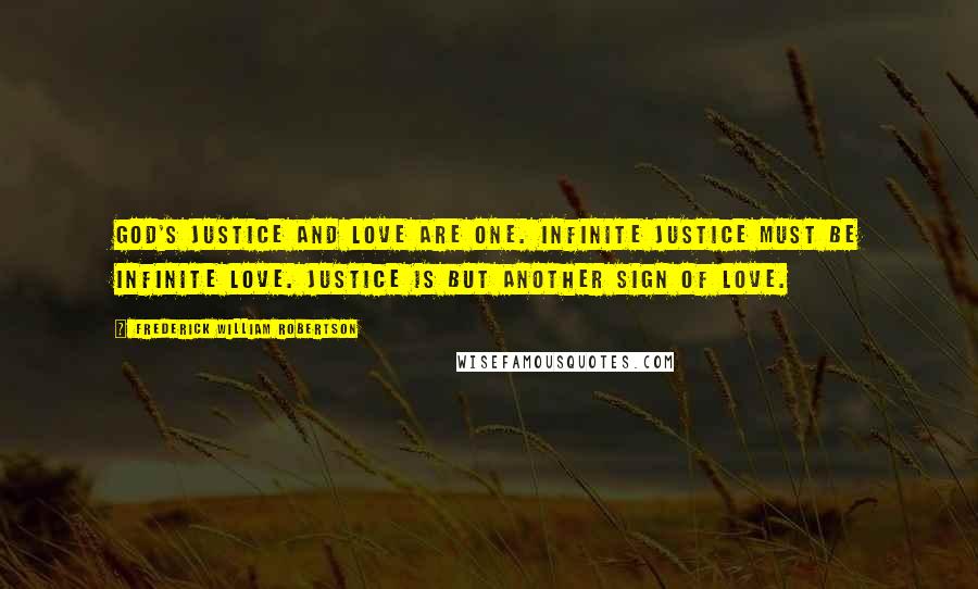 Frederick William Robertson Quotes: God's justice and love are one. Infinite justice must be infinite love. Justice is but another sign of love.