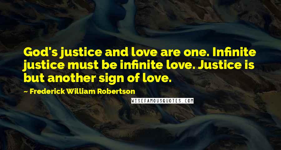 Frederick William Robertson Quotes: God's justice and love are one. Infinite justice must be infinite love. Justice is but another sign of love.