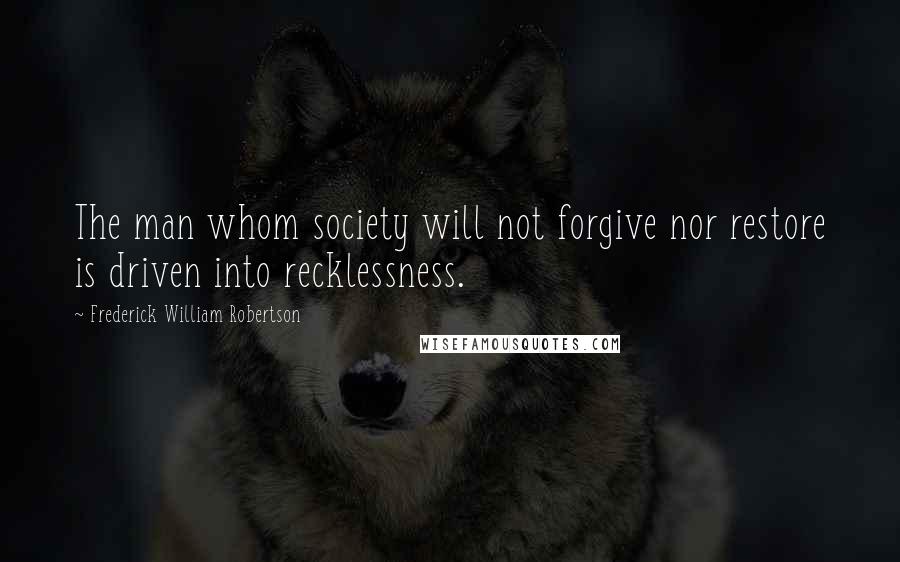 Frederick William Robertson Quotes: The man whom society will not forgive nor restore is driven into recklessness.