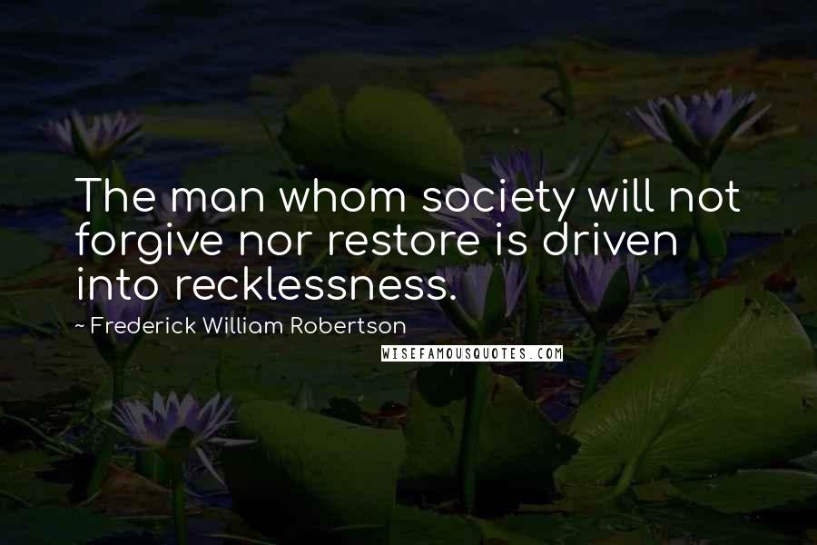 Frederick William Robertson Quotes: The man whom society will not forgive nor restore is driven into recklessness.