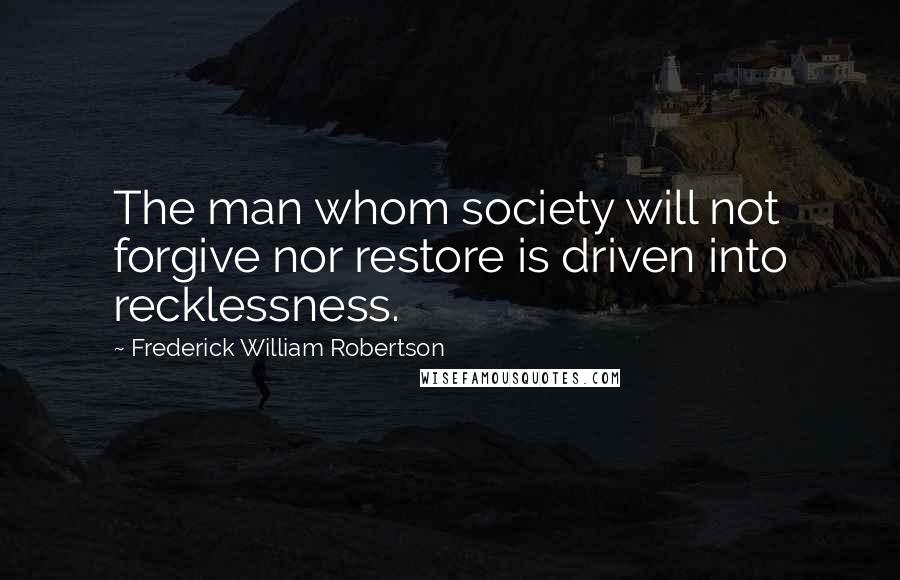 Frederick William Robertson Quotes: The man whom society will not forgive nor restore is driven into recklessness.