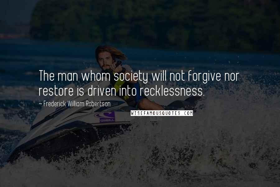 Frederick William Robertson Quotes: The man whom society will not forgive nor restore is driven into recklessness.