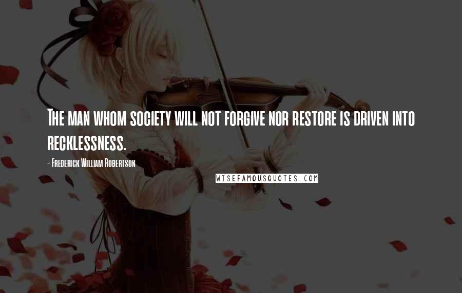 Frederick William Robertson Quotes: The man whom society will not forgive nor restore is driven into recklessness.