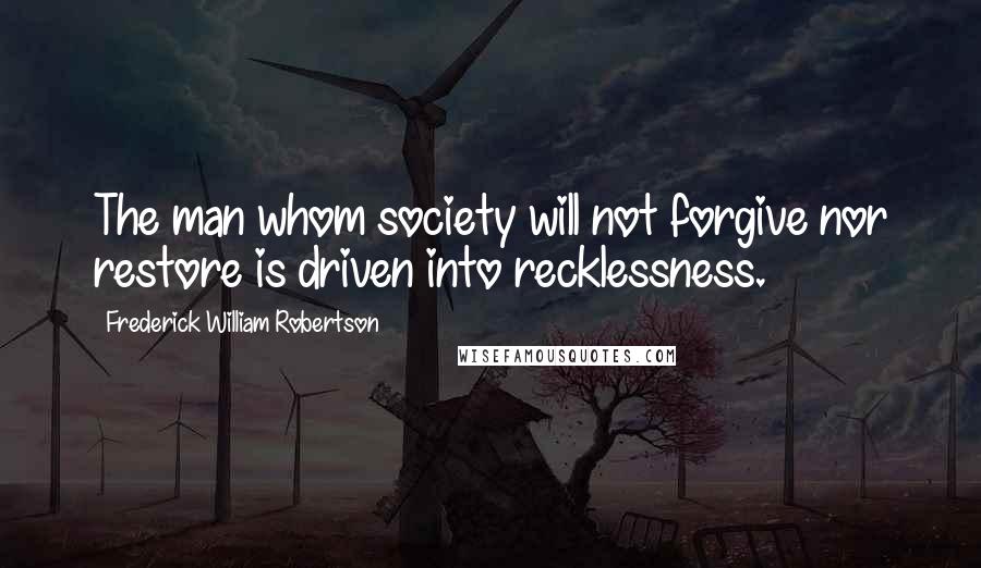 Frederick William Robertson Quotes: The man whom society will not forgive nor restore is driven into recklessness.