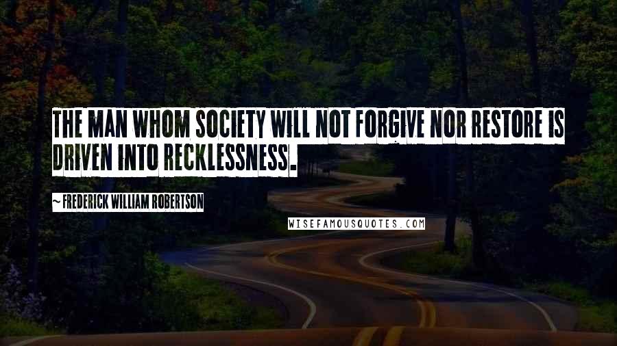 Frederick William Robertson Quotes: The man whom society will not forgive nor restore is driven into recklessness.