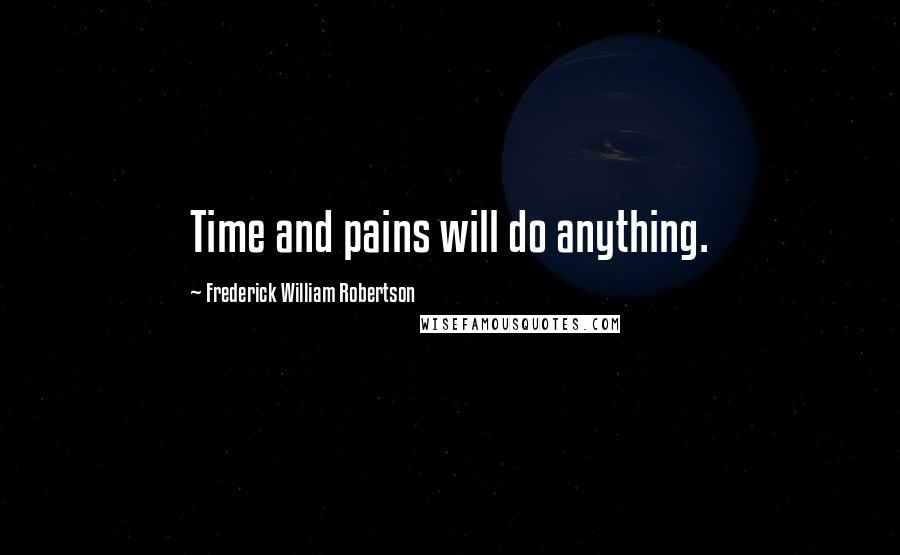 Frederick William Robertson Quotes: Time and pains will do anything.