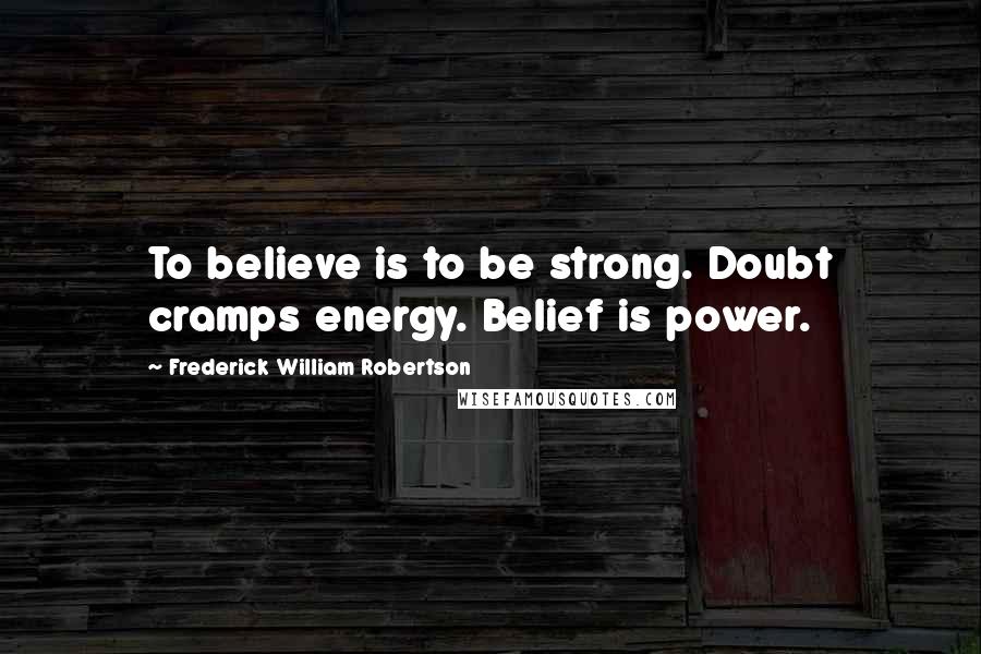 Frederick William Robertson Quotes: To believe is to be strong. Doubt cramps energy. Belief is power.