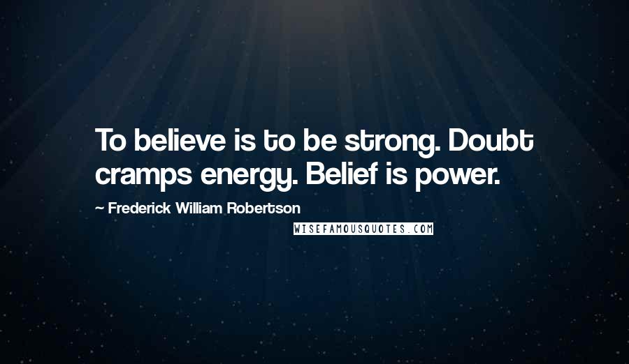 Frederick William Robertson Quotes: To believe is to be strong. Doubt cramps energy. Belief is power.