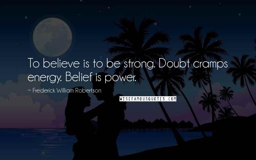 Frederick William Robertson Quotes: To believe is to be strong. Doubt cramps energy. Belief is power.