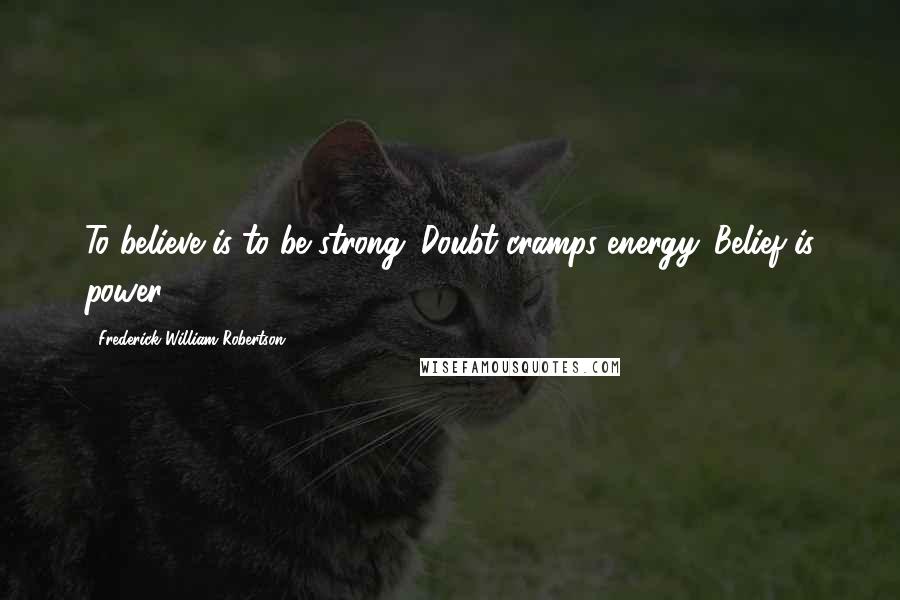 Frederick William Robertson Quotes: To believe is to be strong. Doubt cramps energy. Belief is power.