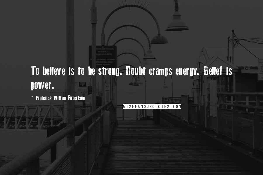 Frederick William Robertson Quotes: To believe is to be strong. Doubt cramps energy. Belief is power.