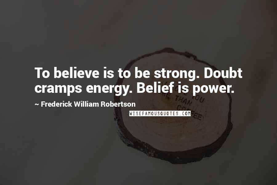 Frederick William Robertson Quotes: To believe is to be strong. Doubt cramps energy. Belief is power.
