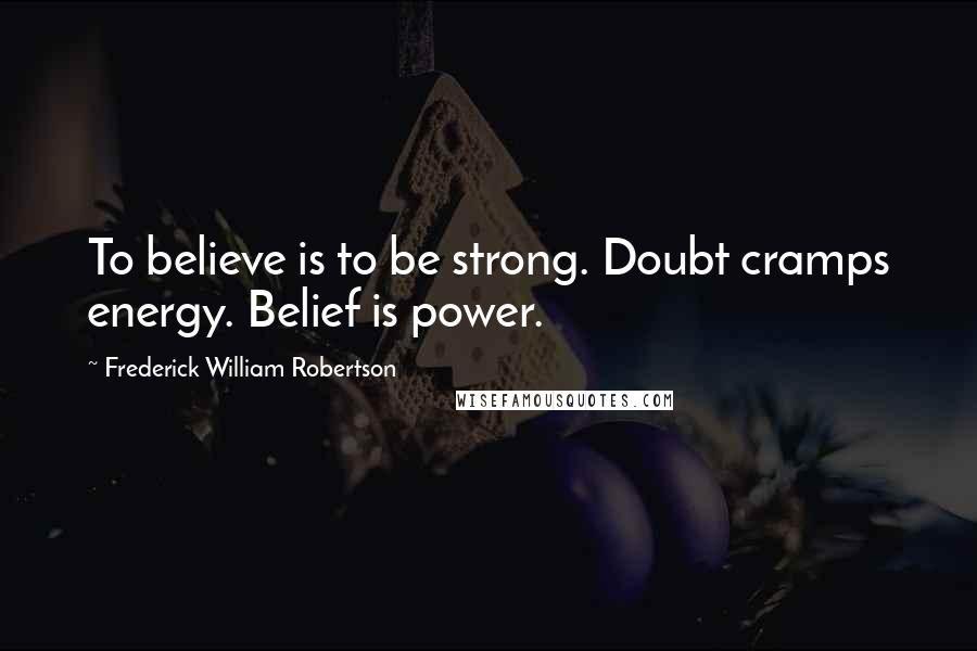 Frederick William Robertson Quotes: To believe is to be strong. Doubt cramps energy. Belief is power.