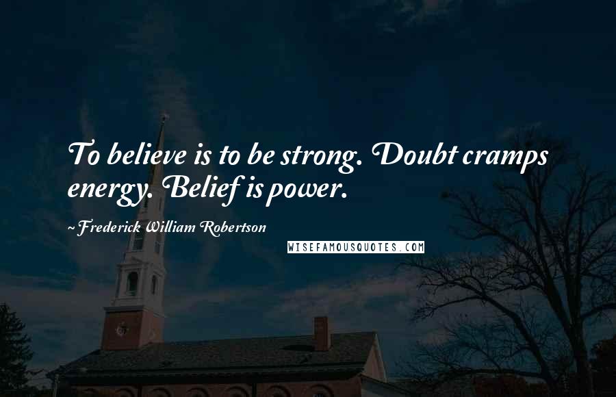 Frederick William Robertson Quotes: To believe is to be strong. Doubt cramps energy. Belief is power.