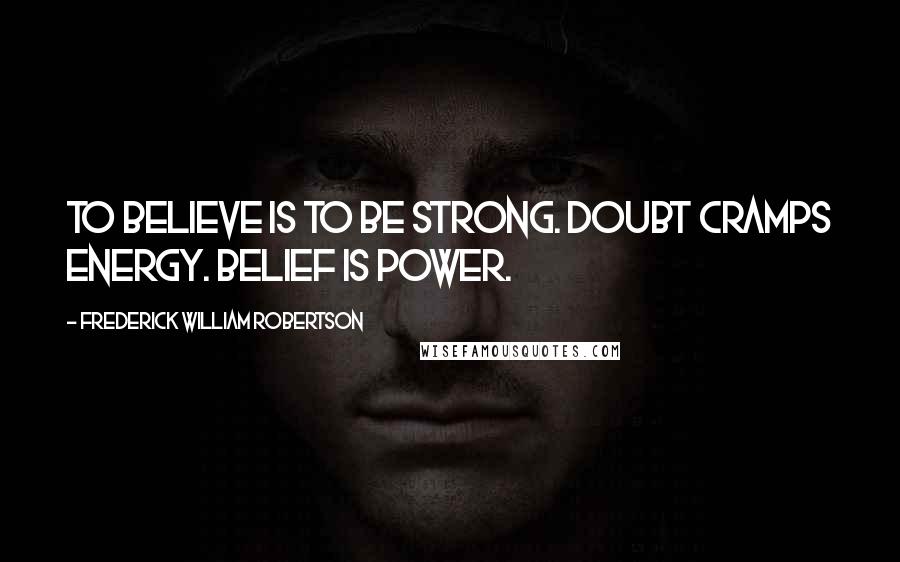 Frederick William Robertson Quotes: To believe is to be strong. Doubt cramps energy. Belief is power.